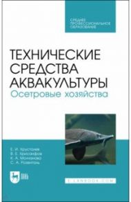 Технические средства аквакультуры. Осетровые хозяйства. Учебник. СПО / Хрусталев Евгений Иванович, Молчанова Ксения Андреевна, Хрисанфов Виктор Евгеньевич