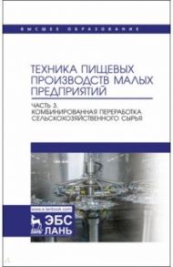 Техника пищевых производств малых предприятий. Часть 3.Комбинированная переработка сельскохоз. сырья / Панфилов Виктор Александрович, Антипов Сергей Тихонович, Ключников Андрей Иванович