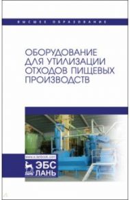 Оборудование для утилизации отходов пищевых производств. Учебник дл вузов / Панфилов Виктор Александрович, Антипов Сергей Тихонович, Ключников Андрей Иванович