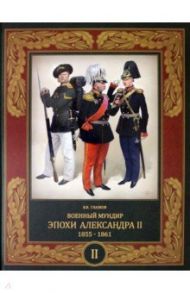 Военный мундир эпохи Александра II. 1855-1861. 1855-1861. В 2-х томах. Том 2 / Глазков Владимир Владимирович