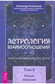 Астрология взаимоотношений. Ключ к пониманию друг друга. Том II. Новые подходы / Колесников Александр Геннадьевич