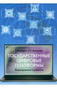 Государственные цифровые платформы. Формирование и развитие / Стырин Евгений Михайлович, Дмитриева Наталья Евгеньевна