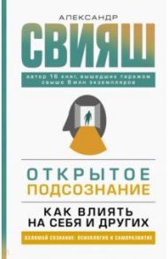 Открытое подсознание. Как влиять на себя и других. Легкий путь к позитивным изменениям / Свияш Александр Григорьевич