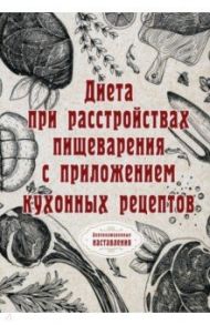 Диета при расстройствах пищеварения с приложением кухонных рецептов (репринтное издание)