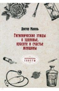 Гигиенические этюды о здоровье, красоте и счастье женщины / Доктор Макель