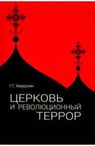 Церковь и революционный террор. Очерки по статистике "гонений" в 1917-1926 гг. / Хмуркин Георгий Георгиевич