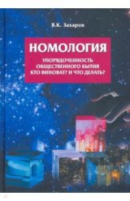 Номология. Упорядоченность общественного бытия. Кто виноват? и Что делать? / Захаров Валерий Константинович