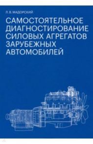 Самостоятельное диагностирование силовых агрегатов зарубежных автомобилей / Мадорский Леонид Вениаминович