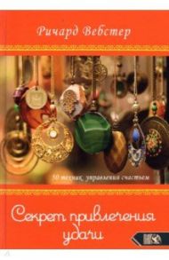 Секрет привлечения удачи. 50 техник управления счастьем / Вебстер Ричард