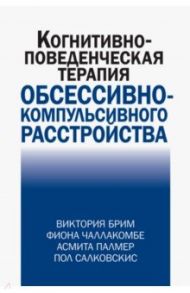 Когнитивно-поведческая терапия обсессивно-компульсивного расстройства / Брим Виктория, Чаллакомбе Фиона, Палмер Асмита