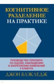 Когнитивное разделение на практике. Руководство терапевта по оценке, наблюдению и закреплению / Блэкледж Джон Т.