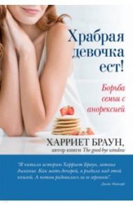 Храбрая девочка ест! Борьба семьи с анорексией / Браун Харриет