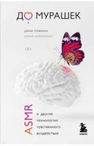 До мурашек. ASMR и другие технологии чувственного воздействия / Ложкина Дарья Николаевна, Шлионская Ирина Александровна