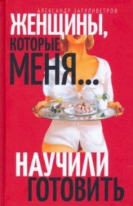 Женщины, которые… научили меня готовить / Затуливетров Александр Борисович