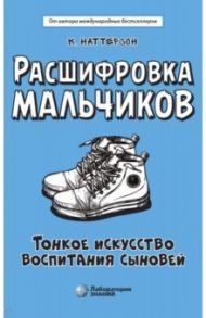 Расшифровка мальчиков. Новые научные основы тонкого воспитания сыновей / Наттерсон Кара