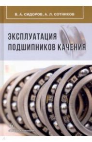 Эксплуатация подшипников качения. Монография / Сидоров Владимир Анатольевич, Сотников Алексей Леонидович