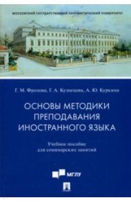 Основы методики преподавания иностранного языка. Учебное пособие для семинарских занятий / Фролова Галина Михайловна, Куркина Анастасия Юрьевна, Кузнецова Галина Александровна