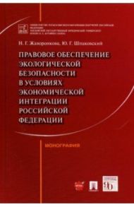 Правовое обеспечение экологической безопасности в условиях экономической интеграции РФ. Монография / Жаворонкова Наталья Григорьевна, Шпаковский Юрий Григорьевич