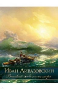 Иван Айвазовский. Великий живописец моря / Евстратова Елена Николаевна