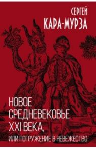 Новое средневековье XXI века, или Погружение в невежество / Кара-Мурза Сергей Георгиевич