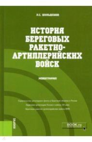 История береговых ракетно-артиллерийских войск. Монография / Шульдешов Леонид Сергеевич