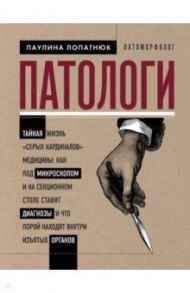 Патологи. Тайная жизнь "серых кардиналов" медицины / Лопатнюк Паулина