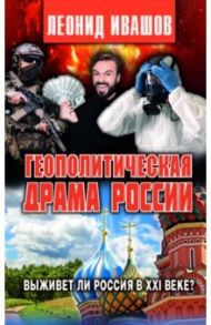 Геополитическая драма России. Выживет ли Россия в XXI веке? / Ивашов Леонид Григорьевич