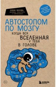 Автостопом по мозгу. Когда вся вселенная у тебя в голове / Белова Елена Михайловна