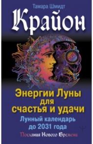 Крайон. Энергии Луны для счастья и удачи. Лунный календарь до 2031 года / Шмидт Тамара