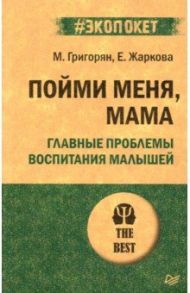 Пойми меня, мама. Главные проблемы воспитания малышей / Григорян Мария, Жаркова Е.