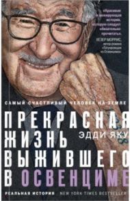 Самый счастливый человек на Земле. Прекрасная жизнь выжившего в Освенциме / Яку Эдди