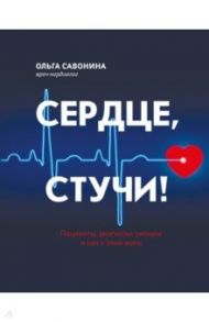 Сердце, стучи! Пациенты, диагнозы, эмоции и как с этим жить / Савонина Ольга