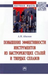 Повышение эффективности инструментов из быстрорежущих сталей и твердых сплавов. Монография / Адаскин Анатолий Матвеевич