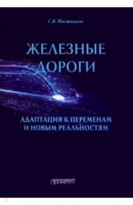 Железные дороги. Адаптация к переменам и новым реальностям / Постников Сергей Борисович