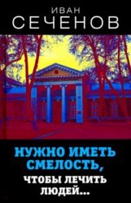 Нужно иметь смелость, чтобы лечить людей… / Сеченов Иван Михайлович