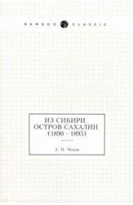 Из Сибири. Остров Сахалин (1890 - 1895) / Чехов Антон Павлович