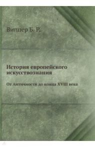 История европейского искусствознания. От Античности до конца XVIII века / Виппер Борис