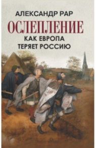 Ослепление. Как Европа теряет Россию / Рар Александр Глебович