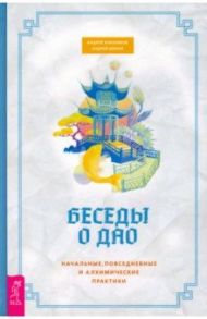 Беседы о Дао. Начальные, повседневные и алхимические практики / Близняков Андрей, Ширай Андрей