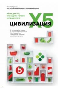 Цивилизация X5. От магазинов без товаров до магазинов без продавцов / Соколов-Митрич Дмитрий Владимирович, Аронов Никита Алексеевич