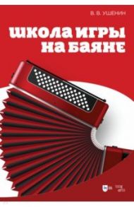 Школа игры на баяне. Учебное пособие / Ушенин Владимир Васильевич