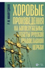 Хоровые произведения на богослужебные тексты Русской православной церкви. Ноты / Имамутдинов Рустам Мирзаханович