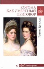 Корона как смертный приговор. От Королевы рококо до Железной леди Востока / Данилова Татьяна Николаевна