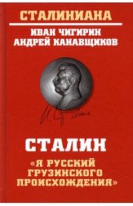 Сталин. "Я русский грузинского происхождения" / Чигирин Иван Иванович, Канавщиков Андрей Борисович