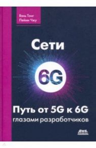 Сети 6G. Путь от 5G к 6G глазами разработчиков / Тонг Вэнь, Ахаваин Арашмид, Чжу Пэйин