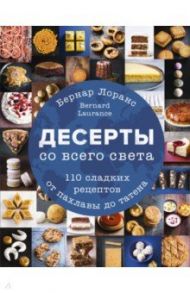 Десерты со всего света. 110 сладких рецептов от пахлавы до татена / Лоранс Бернард