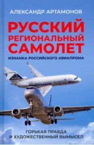 Русский региональный самолет. Изнанка российского авиапрома / Артамонов Александр Германович