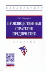 Производственная стратегия предприятия. Учебник / Григорян Екатерина Сейрановна