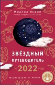 Звёздный путеводитель по 2022 году для всех знаков Зодиака. Рекомендации астролога / Левин Михаил Борисович