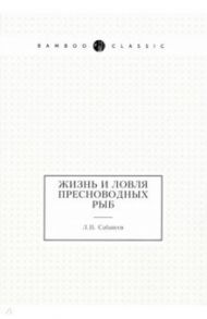 Жизнь и ловля пресноводных рыб / Сабанеев Леонид Павлович